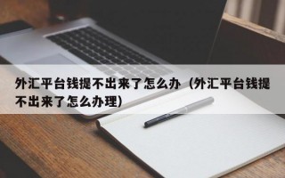 外汇平台钱提不出来了怎么办（外汇平台钱提不出来了怎么办理）