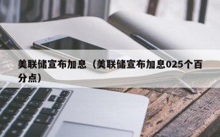 美联储宣布加息（美联储宣布加息025个百分点）