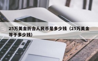 25万美金折合人民币是多少钱（25万美金等于多少钱）