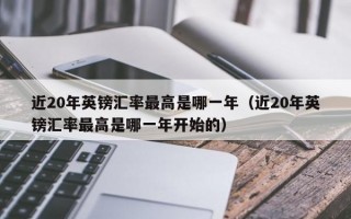 近20年英镑汇率最高是哪一年（近20年英镑汇率最高是哪一年开始的）