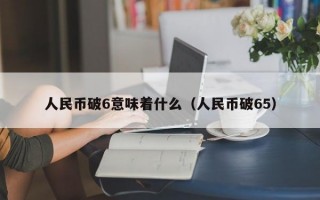 人民币破6意味着什么（人民币破65）