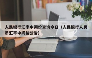 人民银行汇率中间价查询今日（人民银行人民币汇率中间价公告）