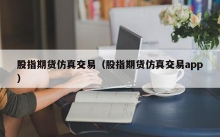 股指期货仿真交易（股指期货仿真交易app）