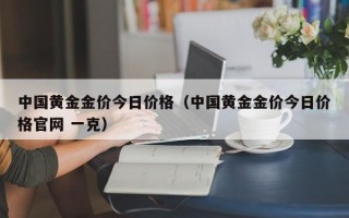 中国黄金金价今日价格（中国黄金金价今日价格官网 一克）