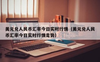 美元兑人民币汇率今日实时行情（美元兑人民币汇率今日实时行情走势）