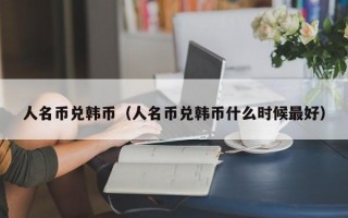 人名币兑韩币（人名币兑韩币什么时候最好）