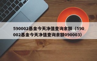 590002基金今天净值查询余额（590002基金今天净值查询余额090003）