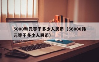 5000韩元等于多少人民币（56000韩元等于多少人民币）