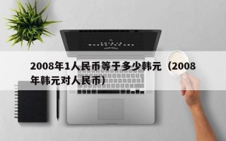 2008年1人民币等于多少韩元（2008年韩元对人民币）