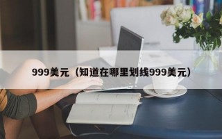 999美元（知道在哪里划线999美元）