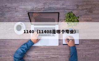 1140（11408是哪个专业）