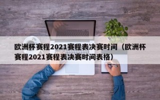 欧洲杯赛程2021赛程表决赛时间（欧洲杯赛程2021赛程表决赛时间表格）