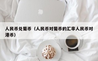 人民币兑葡币（人民币对葡币的汇率人民币对港币）