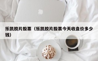 乐凯胶片股票（乐凯胶片股票今天收盘价多少钱）