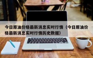 今日原油价格最新消息实时行情（今日原油价格最新消息实时行情历史数据）