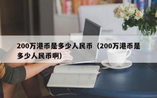 200万港币是多少人民币（200万港币是多少人民币啊）