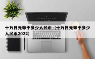 十万日元等于多少人民币（十万日元等于多少人民币2022）