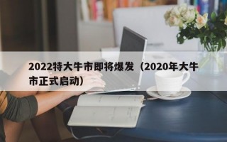 2022特大牛市即将爆发（2020年大牛市正式启动）