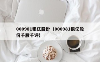 000981银亿股份（000981银亿股份千股千评）