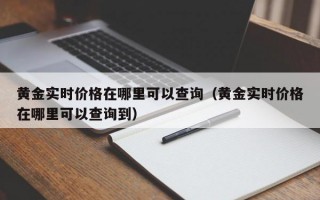 黄金实时价格在哪里可以查询（黄金实时价格在哪里可以查询到）