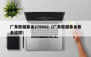 广发稳健基金270002（广发稳健基金基金经理）