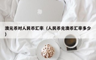 澳元币对人民币汇率（人民币兑澳币汇率多少）