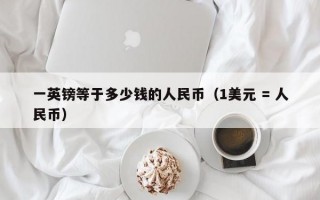 一英镑等于多少钱的人民币（1美元 = 人民币）