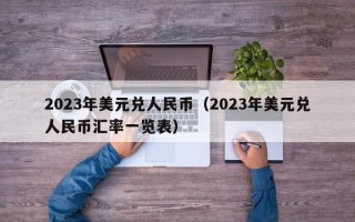 2023年美元兑人民币（2023年美元兑人民币汇率一览表）