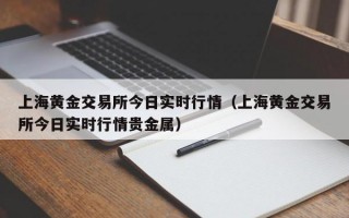 上海黄金交易所今日实时行情（上海黄金交易所今日实时行情贵金属）