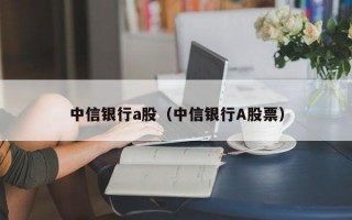 中信银行a股（中信银行A股票）