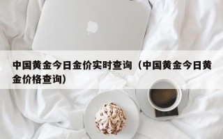 中国黄金今日金价实时查询（中国黄金今日黄金价格查询）