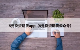 5元投资期货app（5元投资期货公众号）