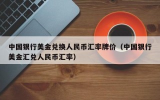 中国银行美金兑换人民币汇率牌价（中国银行美金汇兑人民币汇率）