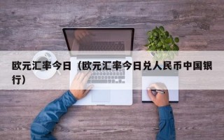 欧元汇率今日（欧元汇率今日兑人民币中国银行）