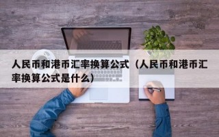 人民币和港币汇率换算公式（人民币和港币汇率换算公式是什么）