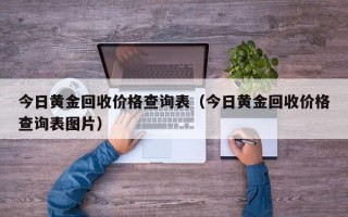 今日黄金回收价格查询表（今日黄金回收价格查询表图片）