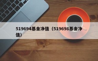 519694基金净值（519698基金净值）