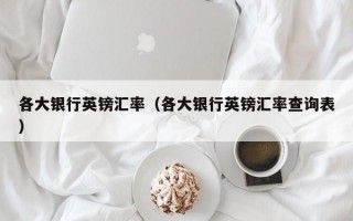 各大银行英镑汇率（各大银行英镑汇率查询表）