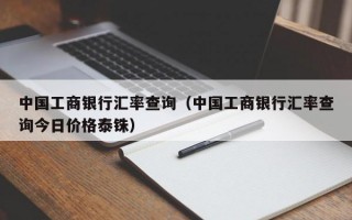 中国工商银行汇率查询（中国工商银行汇率查询今日价格泰铢）