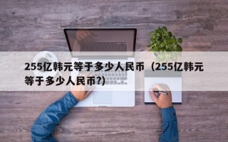 255亿韩元等于多少人民币（255亿韩元等于多少人民币?）