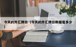 今天的外汇牌价（今天的外汇牌价数据是多少）