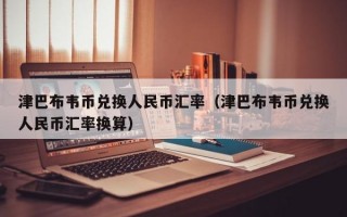 津巴布韦币兑换人民币汇率（津巴布韦币兑换人民币汇率换算）