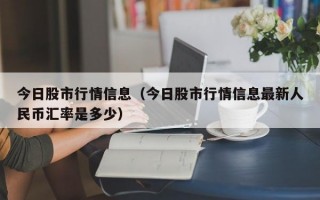 今日股市行情信息（今日股市行情信息最新人民币汇率是多少）