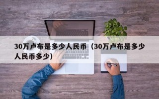 30万卢布是多少人民币（30万卢布是多少人民币多少）