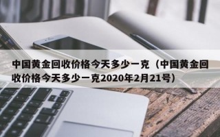 中国黄金回收价格今天多少一克（中国黄金回收价格今天多少一克2020年2月21号）