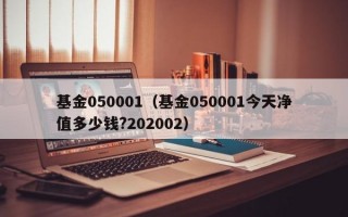 基金050001（基金050001今天净值多少钱?202002）