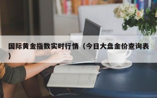 国际黄金指数实时行情（今日大盘金价查询表）