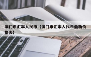 澳门币汇率人民币（澳门币汇率人民币最新价格表）