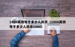 1000英镑等于多少人民币（1000英镑等于多少人民币1900）