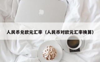 人民币兑欧元汇率（人民币对欧元汇率换算）